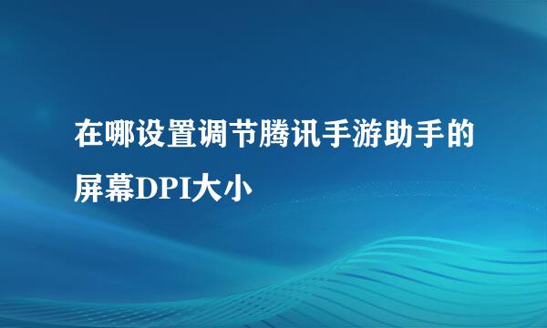 在哪设置调节腾讯手游助手的屏幕DPI大小
