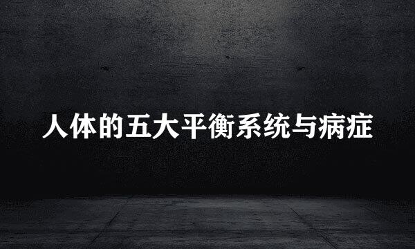 人体的五大平衡系统与病症