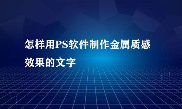 怎样用PS软件制作金属质感效果的文字
