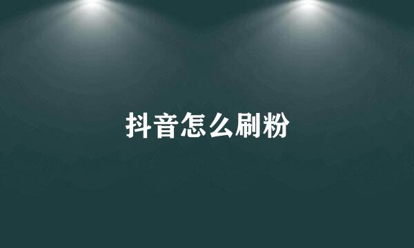 抖音怎么刷粉