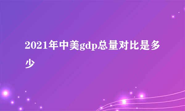 2021年中美gdp总量对比是多少
