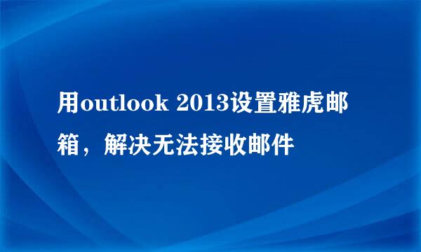 用outlook 2013设置雅虎邮箱，解决无法接收邮件