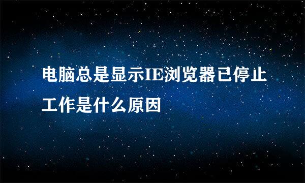 电脑总是显示IE浏览器已停止工作是什么原因