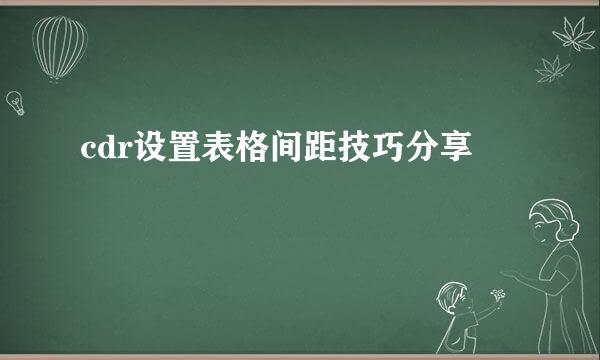 cdr设置表格间距技巧分享