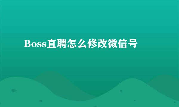 Boss直聘怎么修改微信号