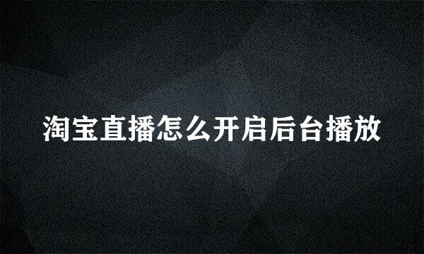 淘宝直播怎么开启后台播放