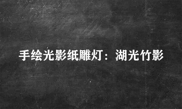 手绘光影纸雕灯：湖光竹影