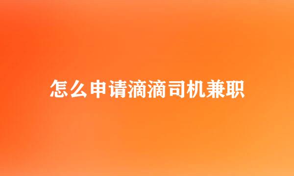 怎么申请滴滴司机兼职