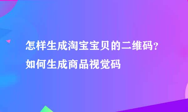 怎样生成淘宝宝贝的二维码？如何生成商品视觉码