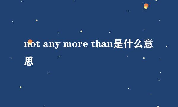 not any more than是什么意思