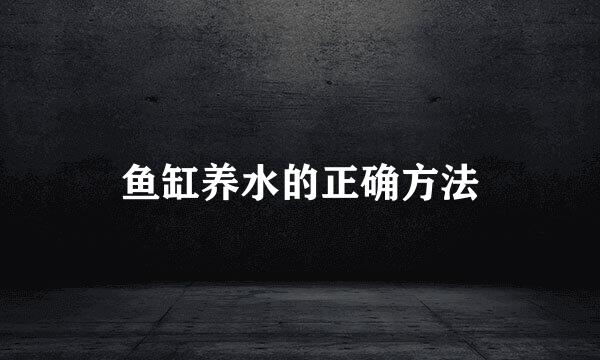 鱼缸养水的正确方法