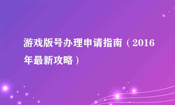 游戏版号办理申请指南（2016年最新攻略）