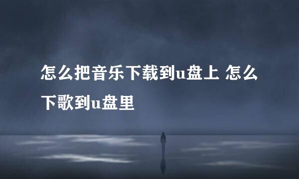 怎么把音乐下载到u盘上 怎么下歌到u盘里