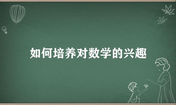 如何培养对数学的兴趣