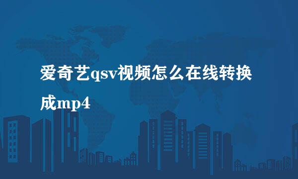爱奇艺qsv视频怎么在线转换成mp4