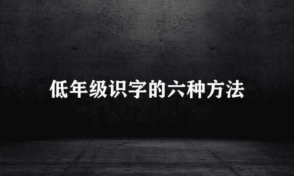 低年级识字的六种方法