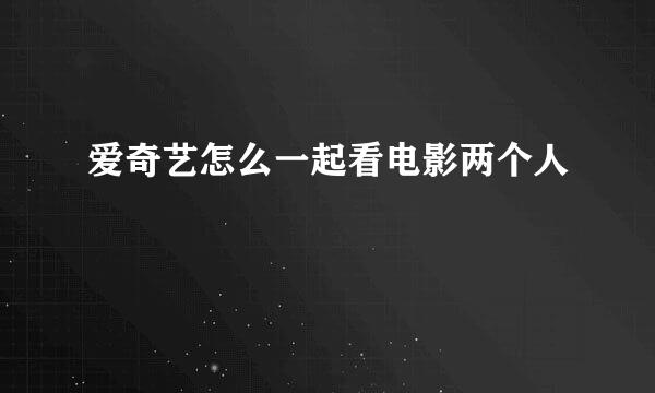 爱奇艺怎么一起看电影两个人