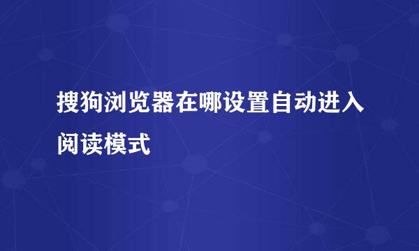 搜狗浏览器在哪设置自动进入阅读模式