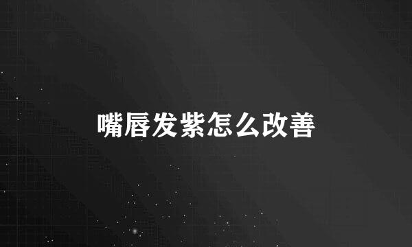 嘴唇发紫怎么改善
