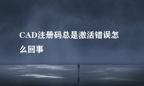 CAD注册码总是激活错误怎么回事