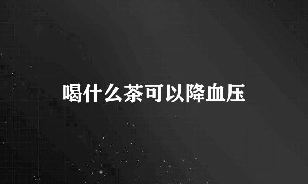 喝什么茶可以降血压