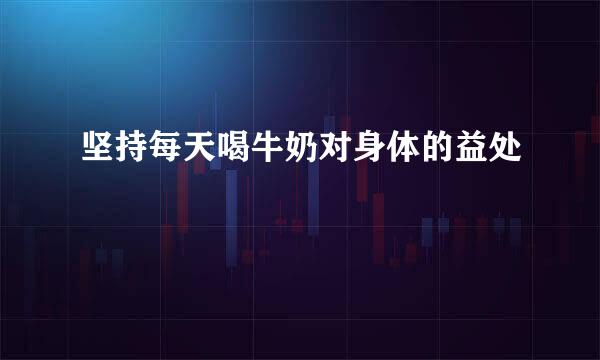 坚持每天喝牛奶对身体的益处