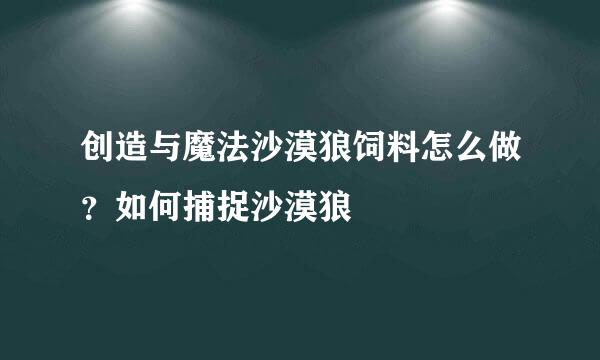 创造与魔法沙漠狼饲料怎么做？如何捕捉沙漠狼