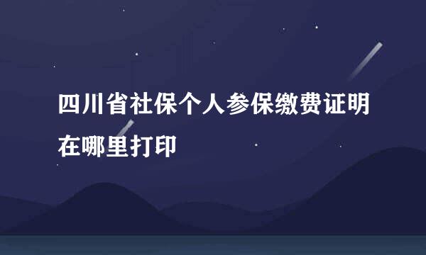 四川省社保个人参保缴费证明在哪里打印