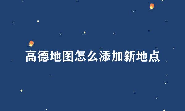 高德地图怎么添加新地点