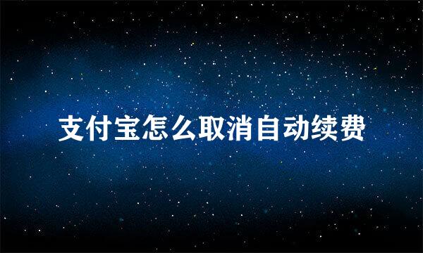 支付宝怎么取消自动续费