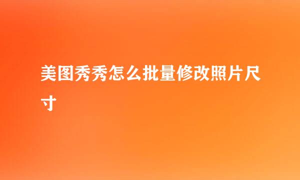 美图秀秀怎么批量修改照片尺寸