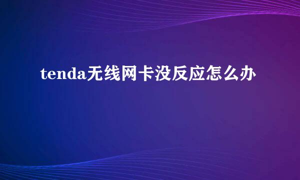 tenda无线网卡没反应怎么办