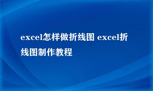 excel怎样做折线图 excel折线图制作教程