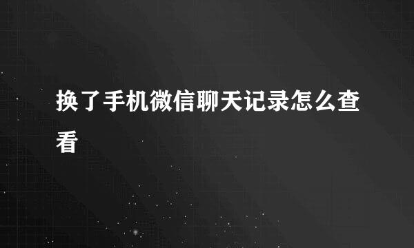 换了手机微信聊天记录怎么查看