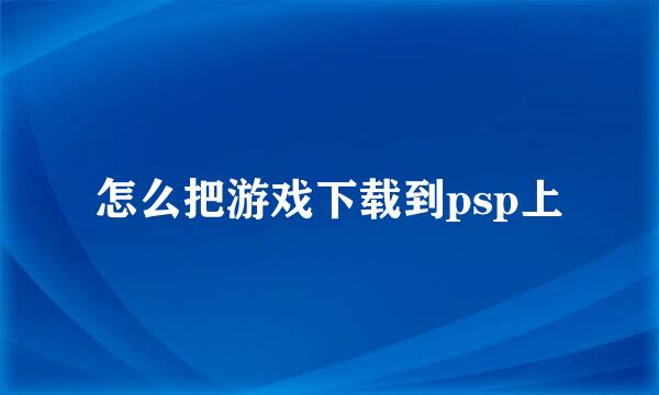 怎么把游戏下载到psp上