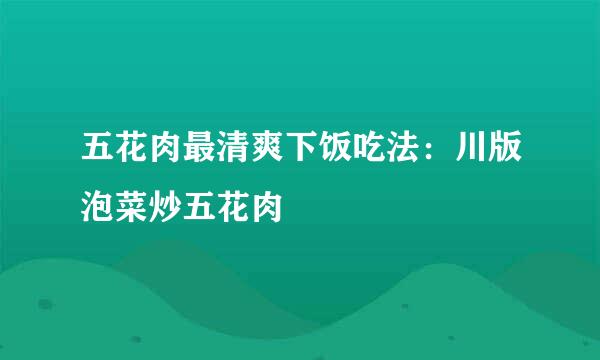 五花肉最清爽下饭吃法：川版泡菜炒五花肉