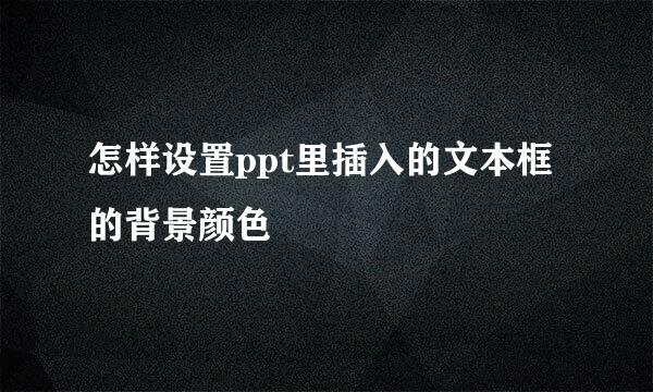 怎样设置ppt里插入的文本框的背景颜色