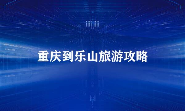 重庆到乐山旅游攻略