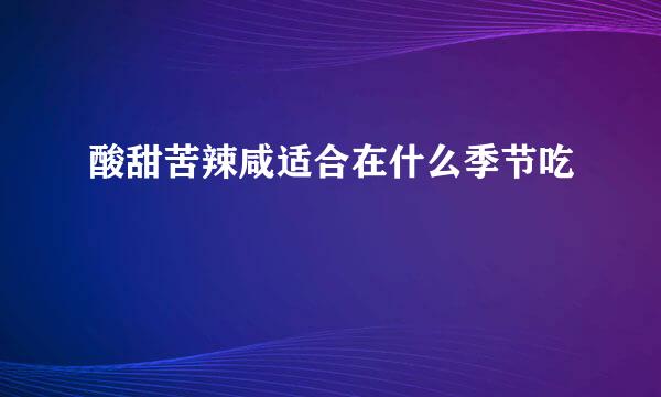 酸甜苦辣咸适合在什么季节吃