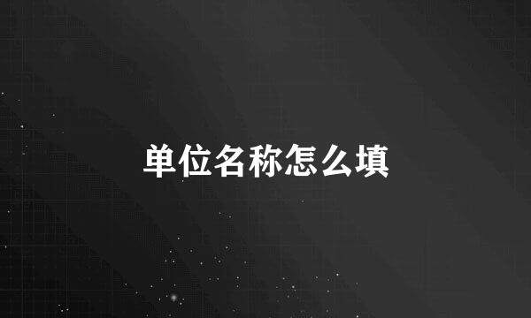 单位名称怎么填
