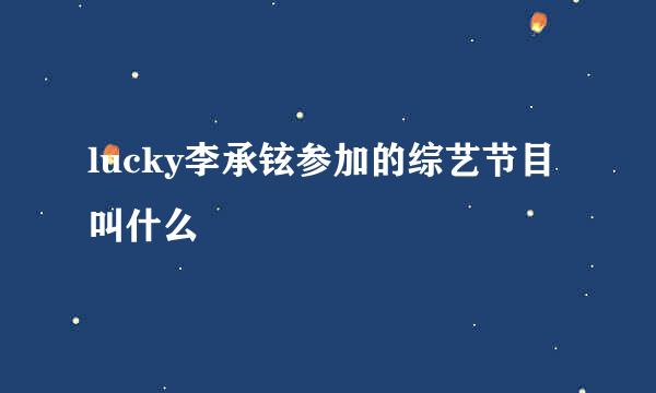 lucky李承铉参加的综艺节目叫什么