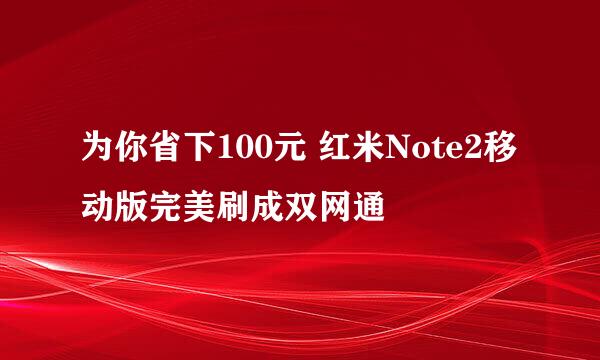 为你省下100元 红米Note2移动版完美刷成双网通