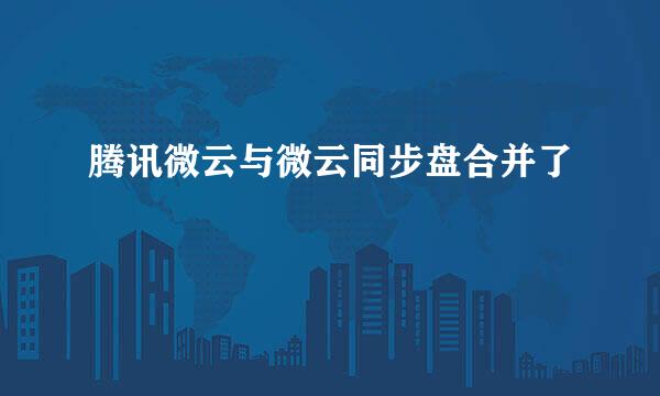腾讯微云与微云同步盘合并了