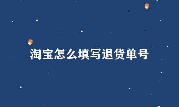 淘宝怎么填写退货单号