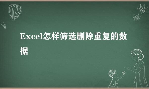 Excel怎样筛选删除重复的数据