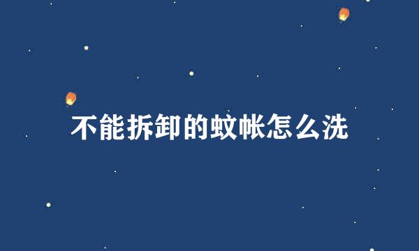 不能拆卸的蚊帐怎么洗