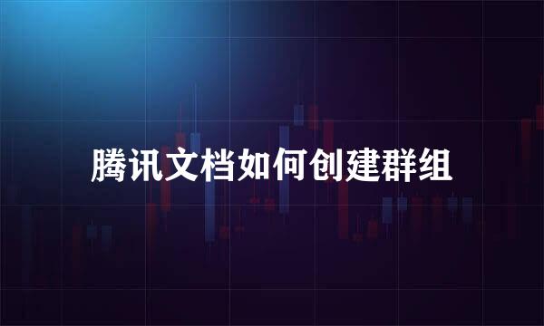 腾讯文档如何创建群组
