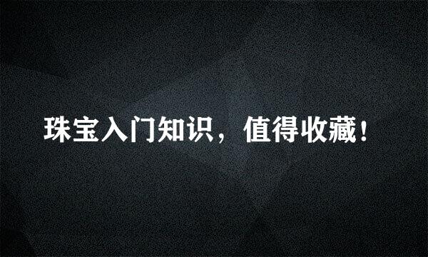 珠宝入门知识，值得收藏！