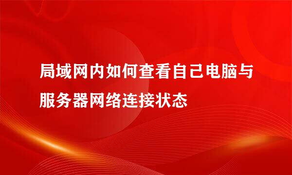局域网内如何查看自己电脑与服务器网络连接状态