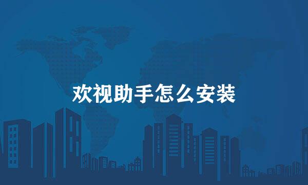 欢视助手怎么安装